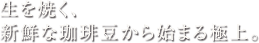 生を焼く、新鮮な珈琲豆から始まる極上。