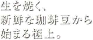生を焼く、新鮮な珈琲豆から始まる極上。